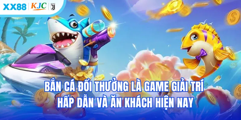 Bắn cá đổi thưởng là game giải trí hấp dẫn và ăn khách hiện nay