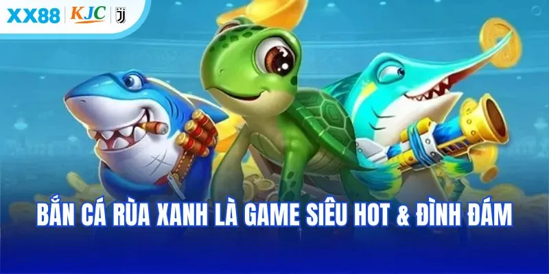 Bắn cá rùa xanh đang là game siêu hot & đình đám