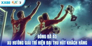 Bóng Đá Ảo - Xu Hướng Giải Trí Hiện Đại Thu Hút Khách Hàng