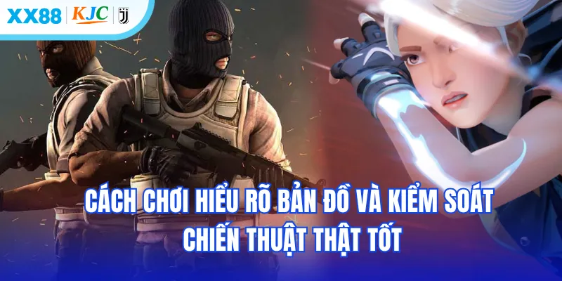 Cách chơi hiểu rõ bản đồ và kiểm soát chiến thuật thật tốt