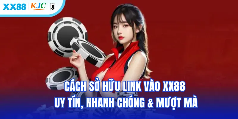 Cách sở hữu link vào XX88 uy tín, nhanh chóng & mượt mà