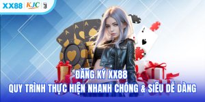 Đăng Ký XX88 - Quy Trình Thực Hiện Tốc Độ Nhanh Chóng & Siêu Dễ Dàng