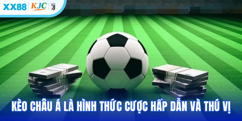 Kèo châu Á là hình thức cược hấp dẫn và thú vị