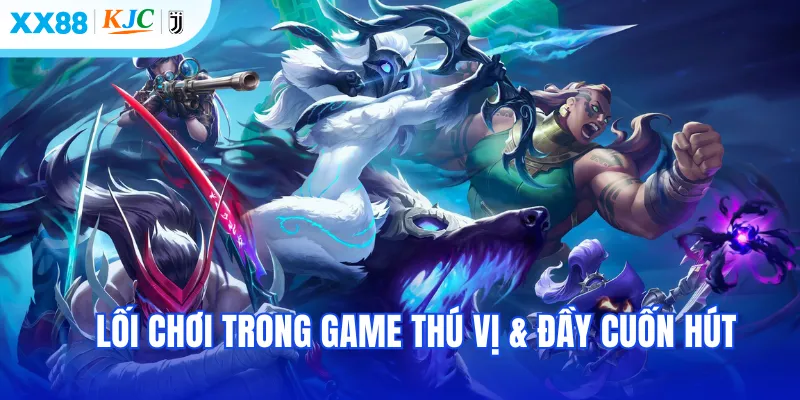 Lối chơi trong game thú vị & đầy cuốn hút
