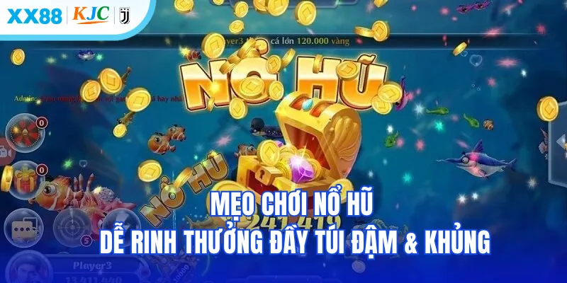 Mẹo chơi nổ hũ dễ rinh thưởng đầy túi đậm & khủng