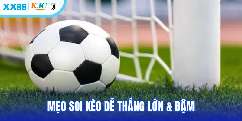 Mẹo soi kèo dễ thắng lớn & đậm