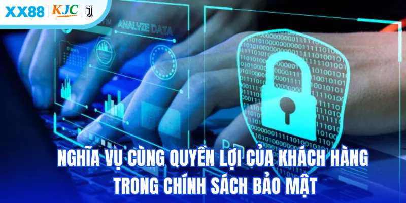 Nghĩa vụ cùng quyền lợi của khách hàng trong chính sách bảo mật