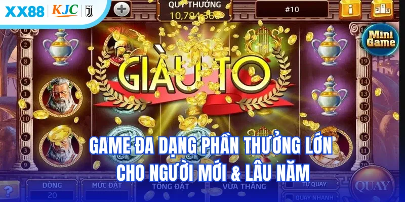 Game đa dạng phần thưởng lớn cho người mới & lâu năm